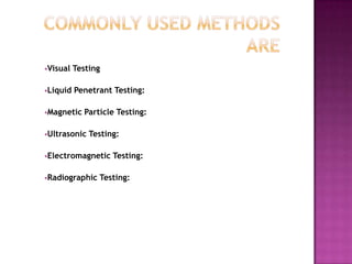 Visual

Testing

Liquid

Penetrant Testing:

Magnetic

Particle Testing:

Ultrasonic

Testing:

Electromagnetic
Radiographic

Testing:

Testing:

 