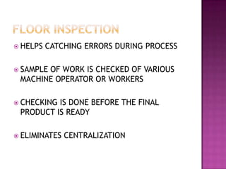  HELPS

CATCHING ERRORS DURING PROCESS

 SAMPLE

OF WORK IS CHECKED OF VARIOUS
MACHINE OPERATOR OR WORKERS

 CHECKING

IS DONE BEFORE THE FINAL
PRODUCT IS READY

 ELIMINATES

CENTRALIZATION

 