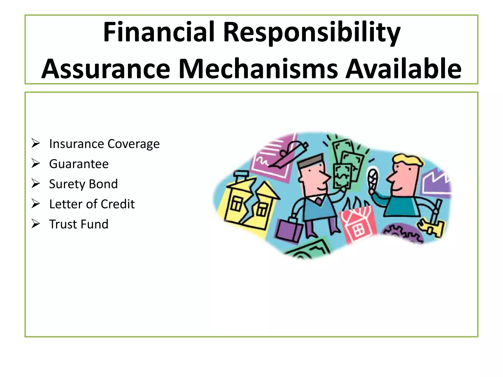 Financial Responsibility
Assurance Mechanisms Available






Insurance Coverage
Guarantee
Surety Bond
Letter of Credit
Trust Fund

 