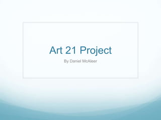 Art 21 Project
By Daniel McAleer

 