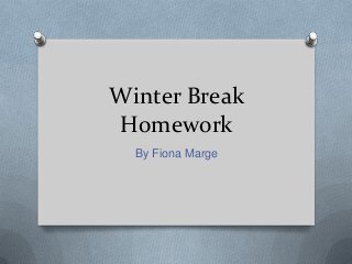 Winter Break
Homework
By Fiona Marge

 