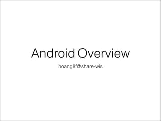 Android Overview
hoang8f@share-wis

 