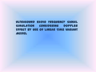 Ultrasound Radio Frequency Signal
Simulation
Considering
Doppler
Effect by Use of Linear Time Variant
Model

 