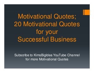 Motivational Quotes;
20 Motivational Quotes
for your
Successful Business
Subscribe to KimsBigIdea YouTube Channel
for more Motivational Quotes

 