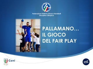 Federazione Italiana Giuoco Handball
Disciplina Olimpica

PALLAMANO…
IL GIOCO
DEL FAIR PLAY

S

 
