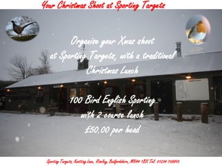 Your Christmas Shoot at Sporting Targets


         Organise your Xmas shoot
   at Sporting Targets, with a traditional
              Christmas Lunch

               100 Bird English Sporting
                  with 2 course lunch
                   £50.00 per head

 Sporting Targets, Knotting Lane, Riseley, Bedfordshire, MK44 1BX Tel. 01234 708893
 