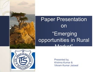 Paper Presentation
        on
     “Emerging
opportunities in Rural
      Market”

      Presented by,
      Krishna Kumar &
      Vikram Kumar Jaiswal
 