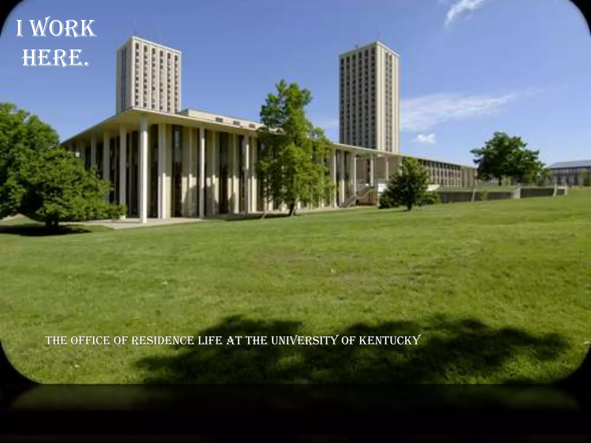 I work
 here.




  The Office of Residence Life at the University of Kentucky
 