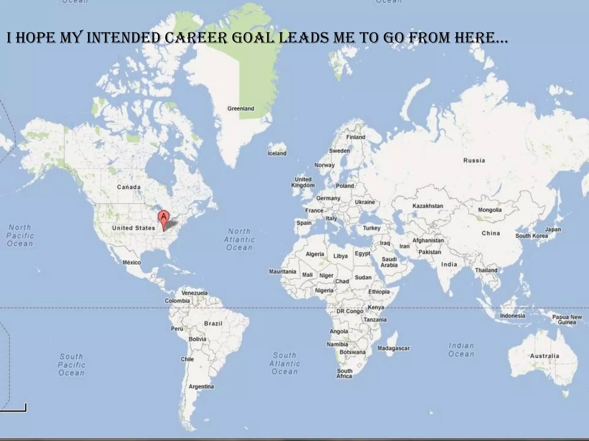 Myintended career interests are open
i hope my
          career goal leads me to go from here…
                          to-
 