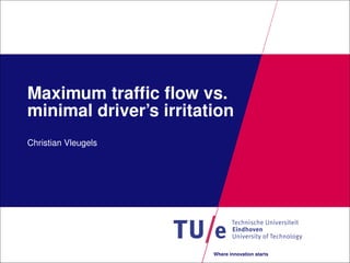 Maximum trafﬁc ﬂow vs.
minimal driver’s irritation
Christian Vleugels




                        Where innovation starts
 