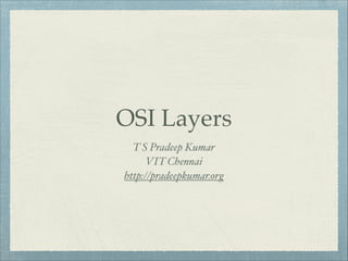 OSI Layers
T S Pradeep Kumar!
VIT Chennai!
http://pradeepkumar.org

 