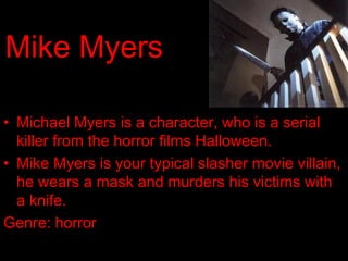 Mike Myers
• Michael Myers is a character, who is a serial
killer from the horror films Halloween.
• Mike Myers is your ty...