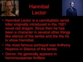 Hannibal
Lector
• Hannibal Lector is a cannibalistic serial
killer originally introduced in the 1981
novel red dragon. Sin...