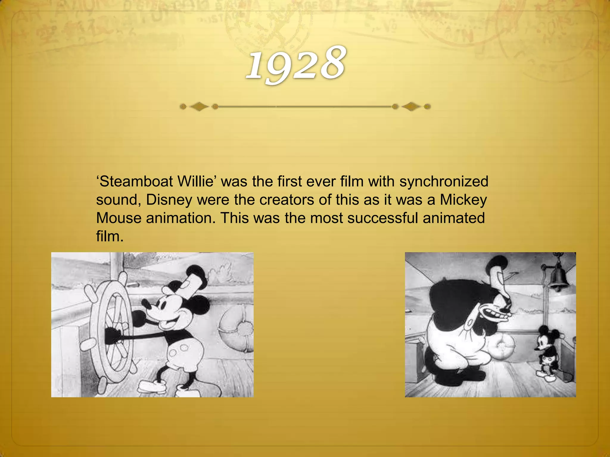 ‘Steamboat Willie’ was the first ever film with synchronized
sound, Disney were the creators of this as it was a Mickey
Mouse animation. This was the most successful animated
film.

 