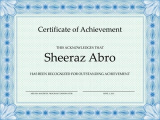 Certificate of Achievement
THIS ACKNOWLEDGES THAT

Sheeraz Abro
HAS BEEN RECOGNIZED FOR OUTSTANDING ACHIEVEMENT

MELISSA MACBETH, PROGRAM COORDINATOR

APRIL 3, 2012

 