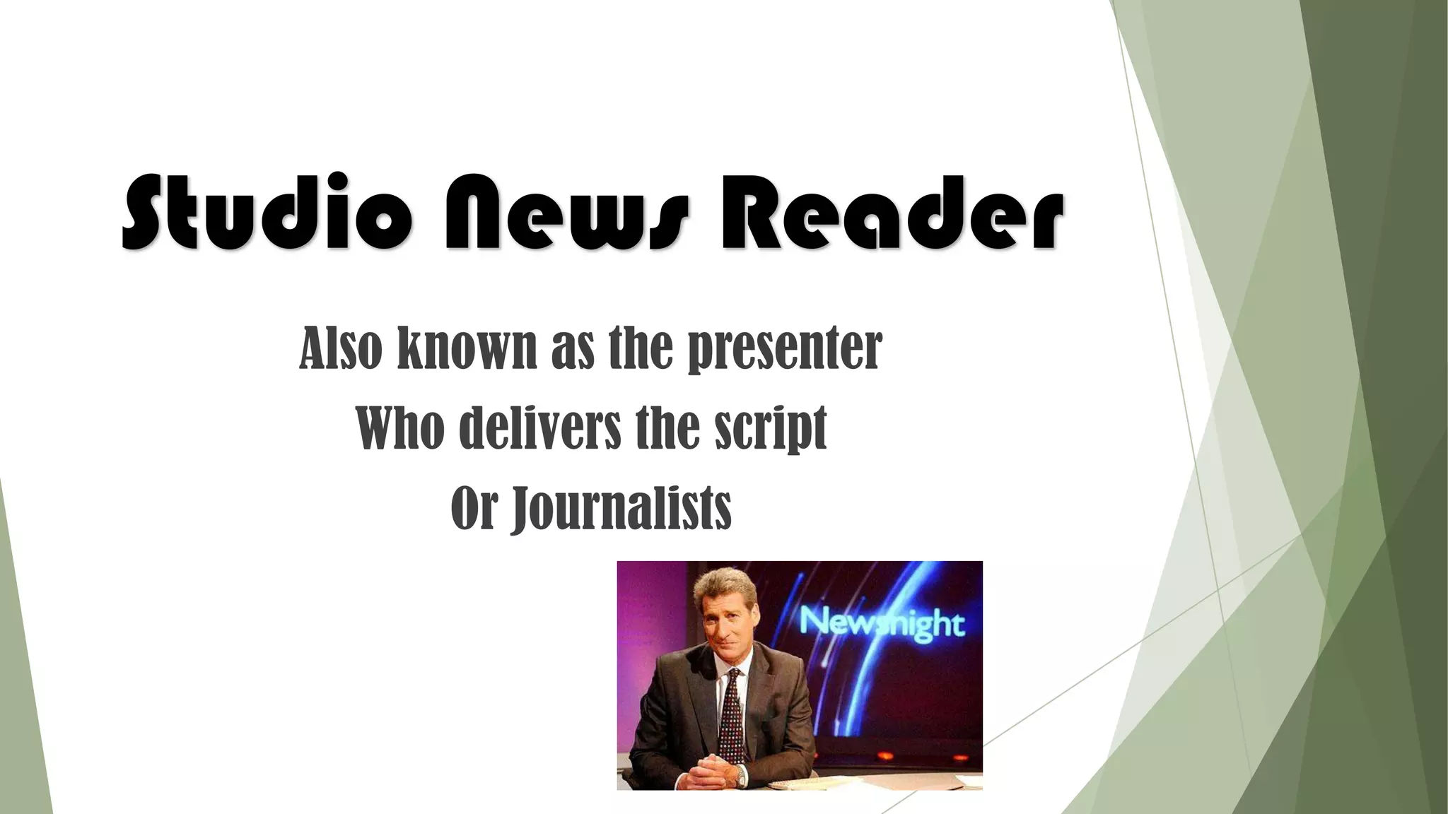 Studio News Reader
Also known as the presenter
Who delivers the script
Or Journalists