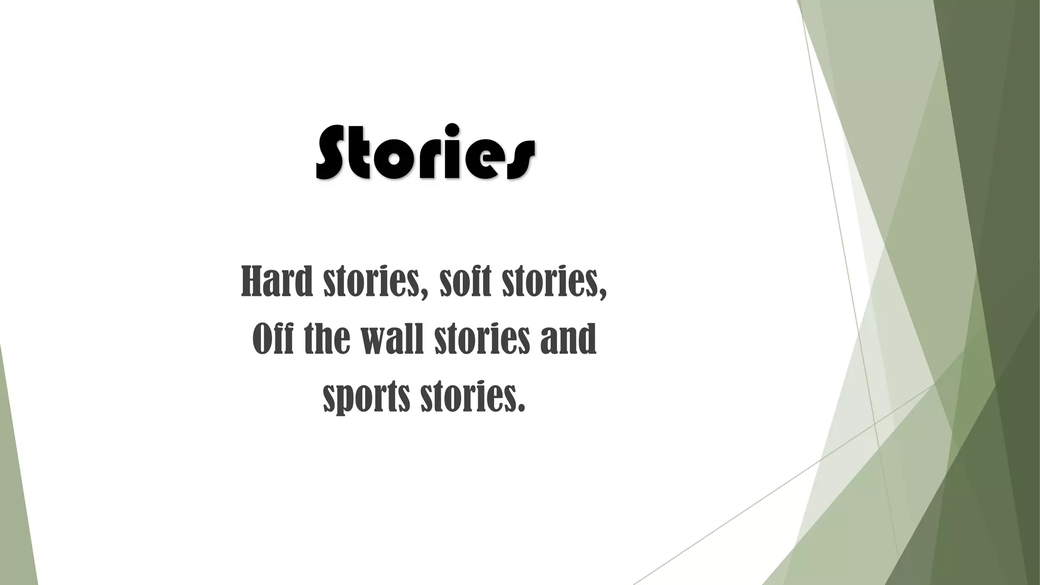 Stories
Hard stories, soft stories,
Off the wall stories and
sports stories.