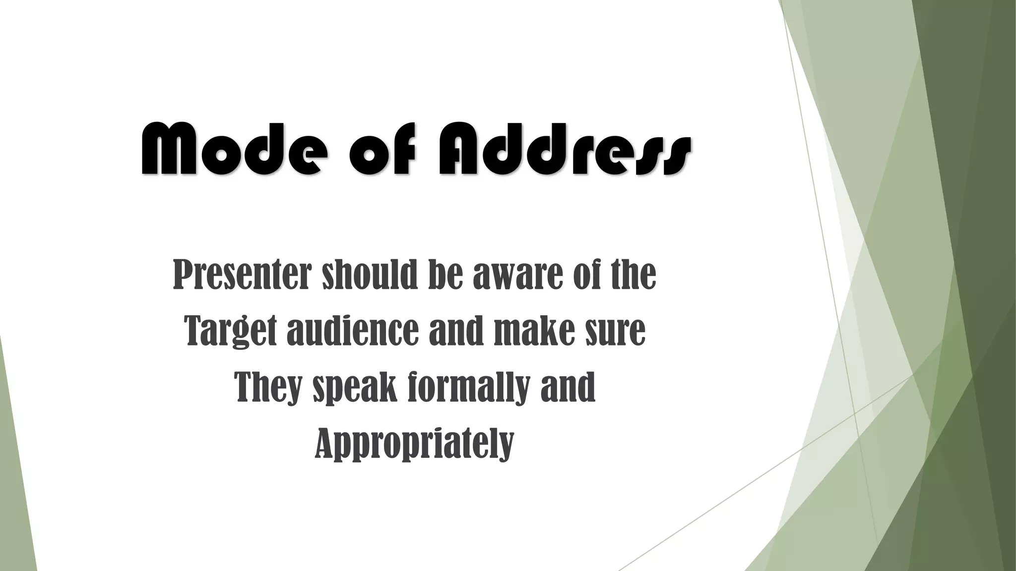 Mode of Address
Presenter should be aware of the
Target audience and make sure
They speak formally and
Appropriately