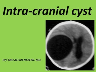 Intra-cranial cyst

Dr/ ABD ALLAH NAZEER. MD.

 