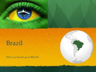 Brazil
Why you should go to BRAZIL

 