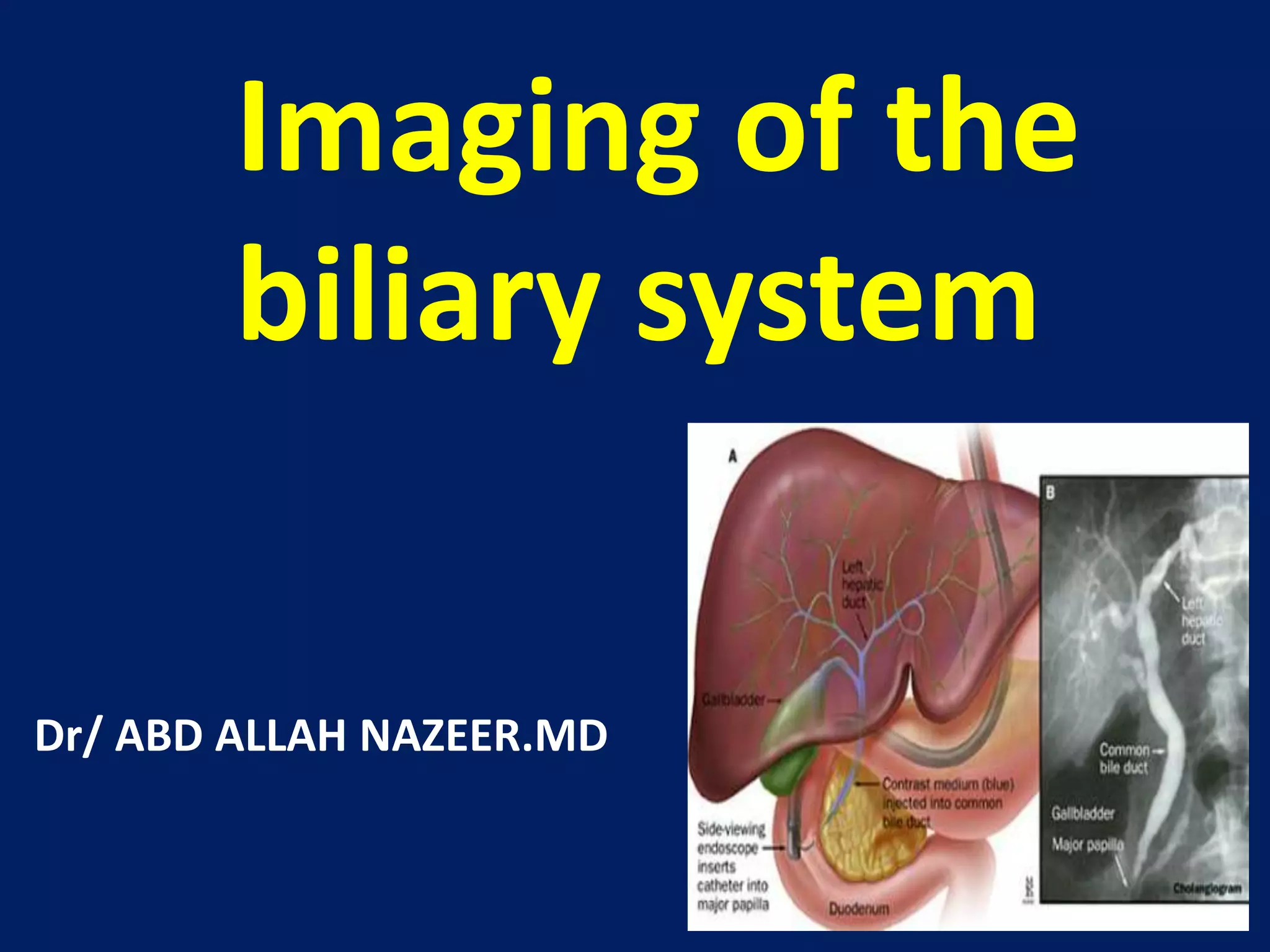 Imaging of the
biliary system
Dr/ ABD ALLAH NAZEER.MD