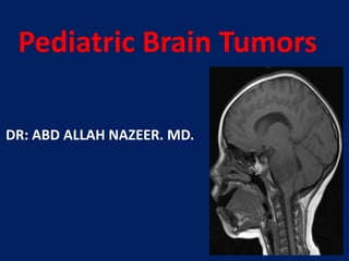 Pediatric Brain Tumors
DR: ABD ALLAH NAZEER. MD.

 
