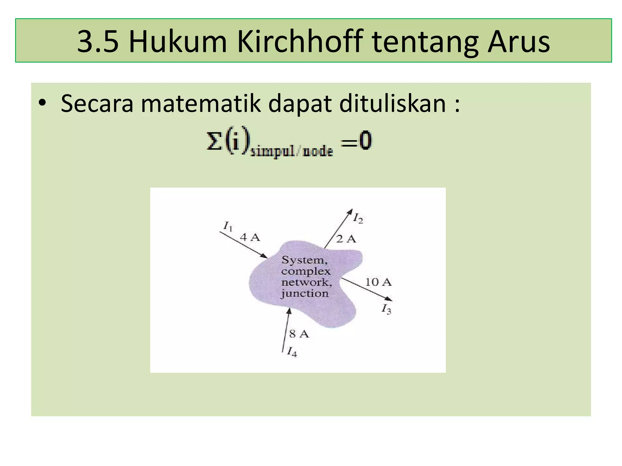 3.5 Hukum Kirchhoff tentang Arus
• Secara matematik dapat dituliskan :

 