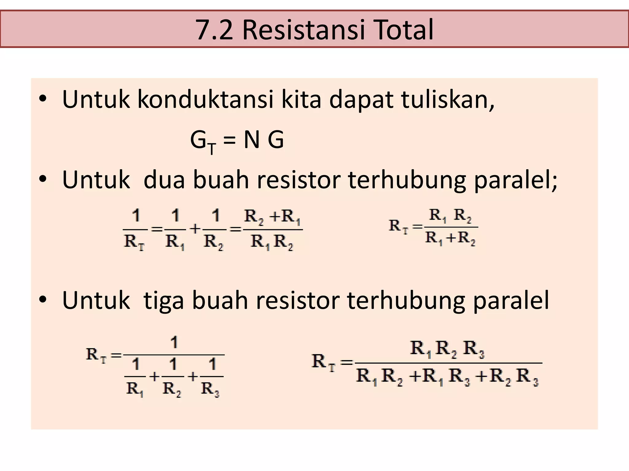 7.2 Resistansi Total
• Untuk konduktansi kita dapat tuliskan,
GT = N G
• Untuk dua buah resistor terhubung paralel;

• Untuk tiga buah resistor terhubung paralel

 