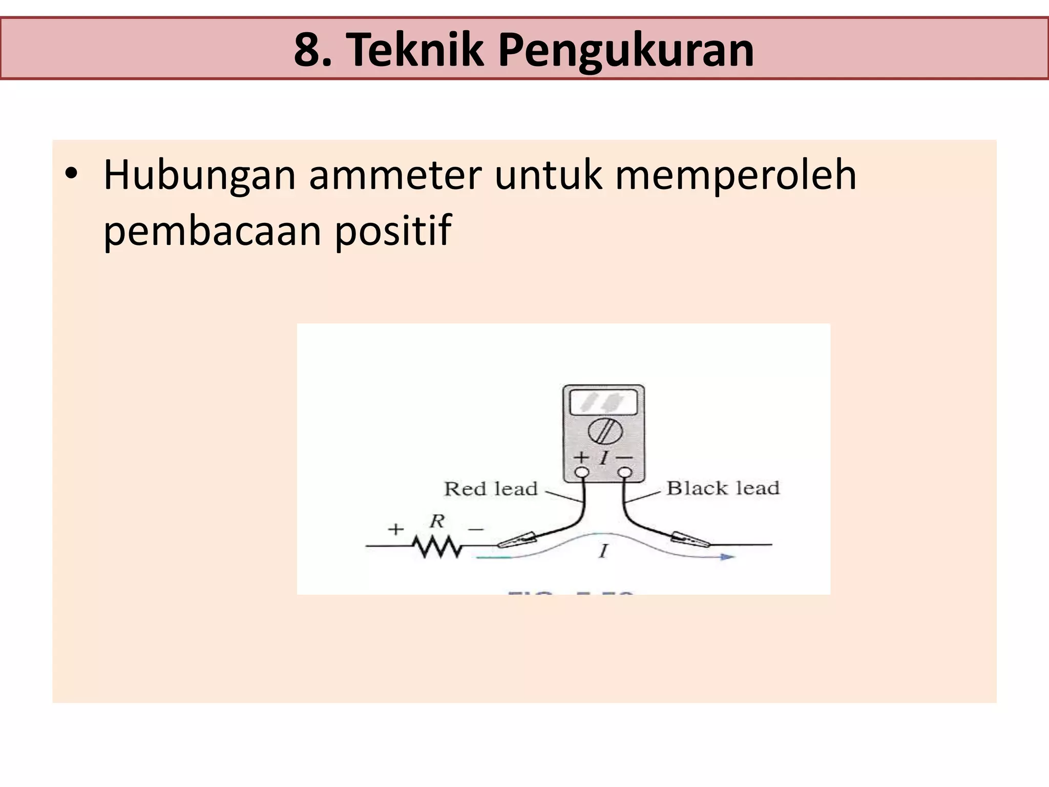 8. Teknik Pengukuran
• Hubungan ammeter untuk memperoleh
pembacaan positif

 