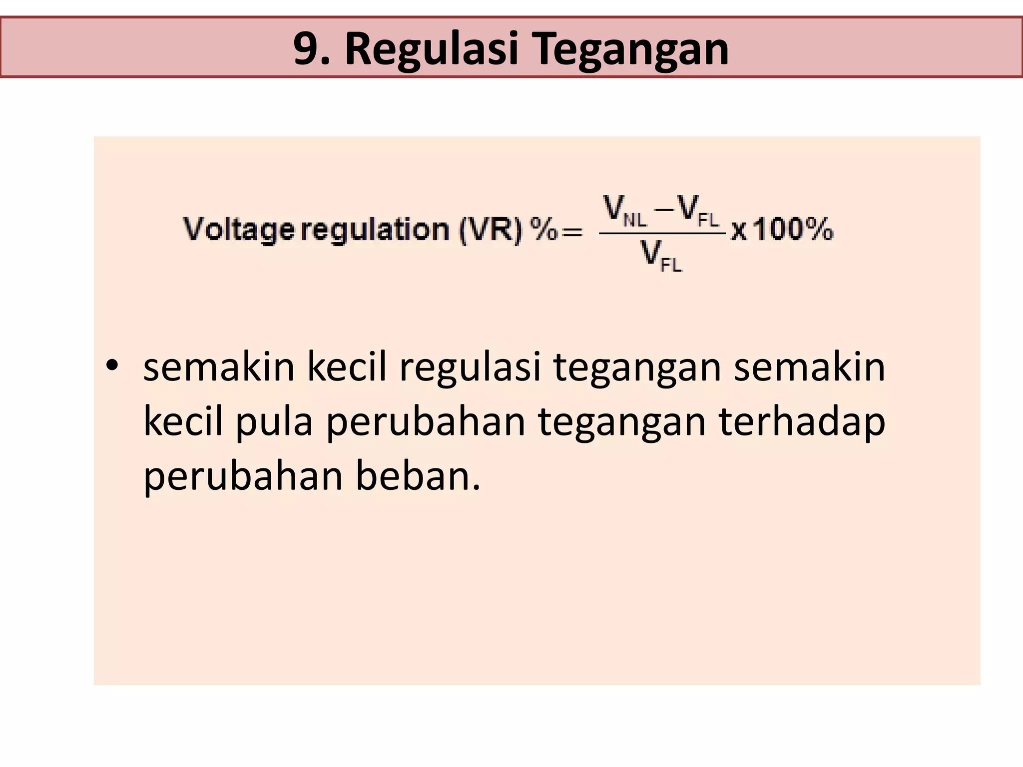 9. Regulasi Tegangan

• semakin kecil regulasi tegangan semakin
kecil pula perubahan tegangan terhadap
perubahan beban.

 