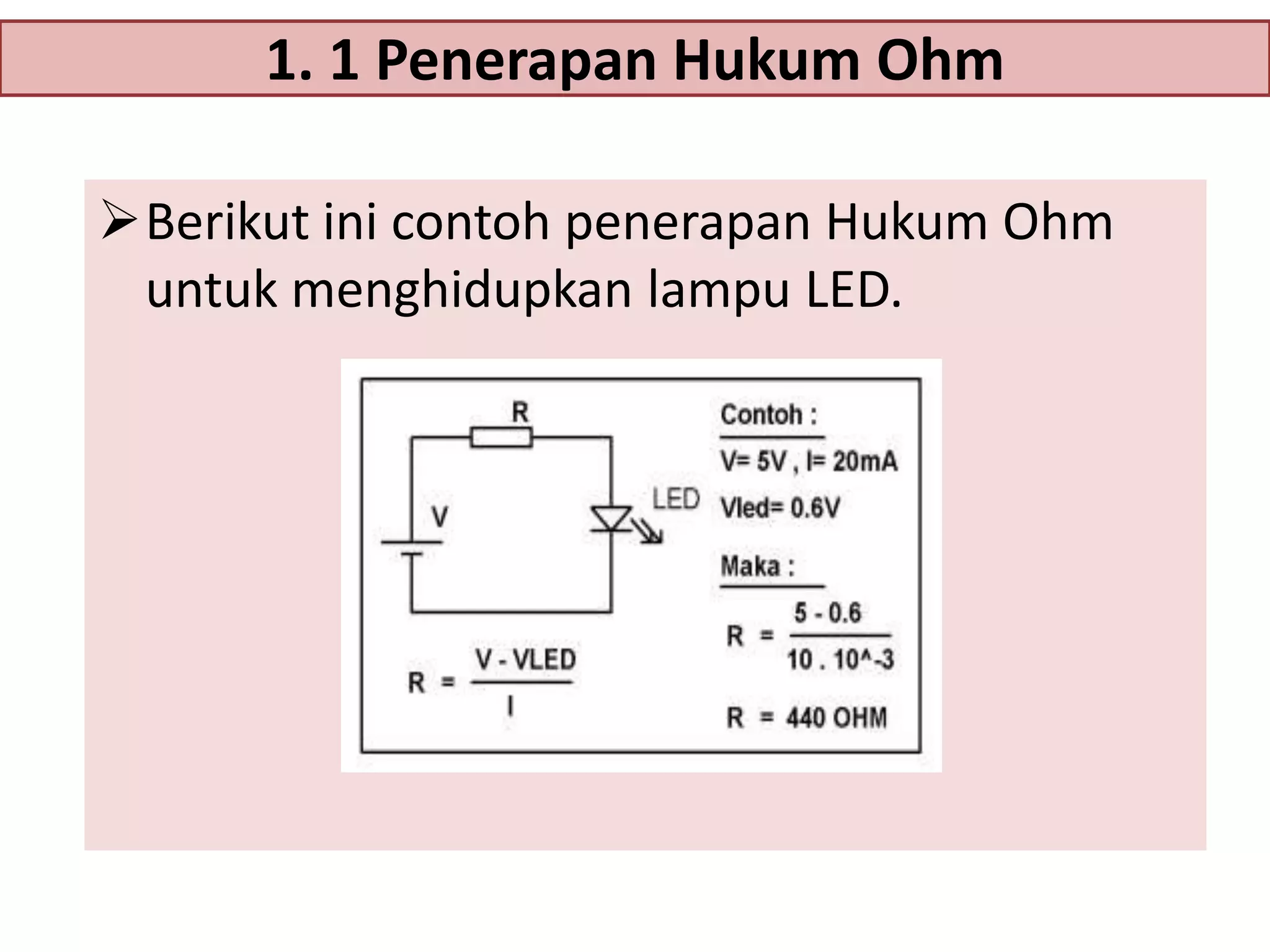 1. 1 Penerapan Hukum Ohm
Berikut ini contoh penerapan Hukum Ohm
untuk menghidupkan lampu LED.

 