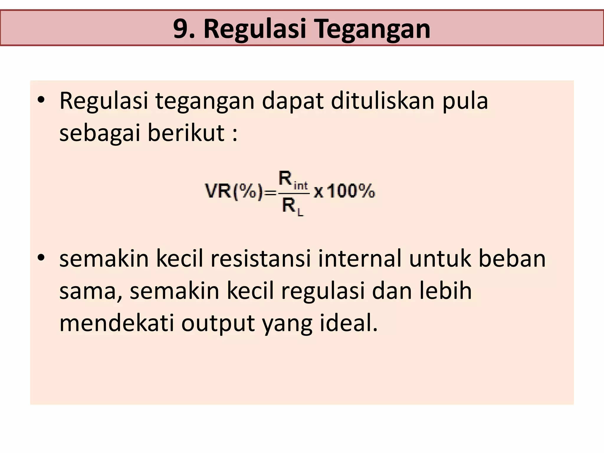 9. Regulasi Tegangan
• Regulasi tegangan dapat dituliskan pula
sebagai berikut :

• semakin kecil resistansi internal untuk beban
sama, semakin kecil regulasi dan lebih
mendekati output yang ideal.

 