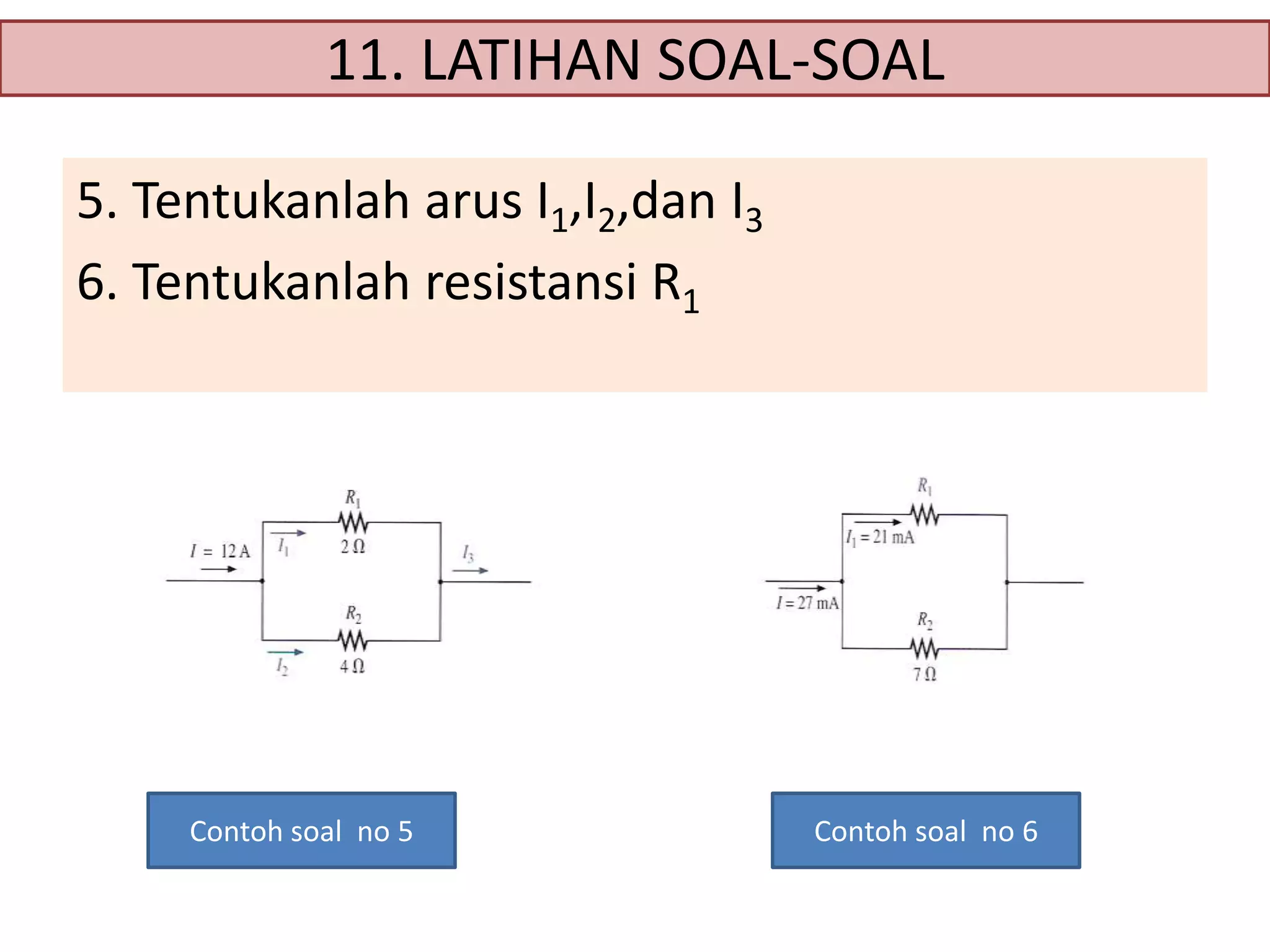 11. LATIHAN SOAL-SOAL
5. Tentukanlah arus I1,I2,dan I3
6. Tentukanlah resistansi R1

Contoh soal no 5

Contoh soal no 6

 