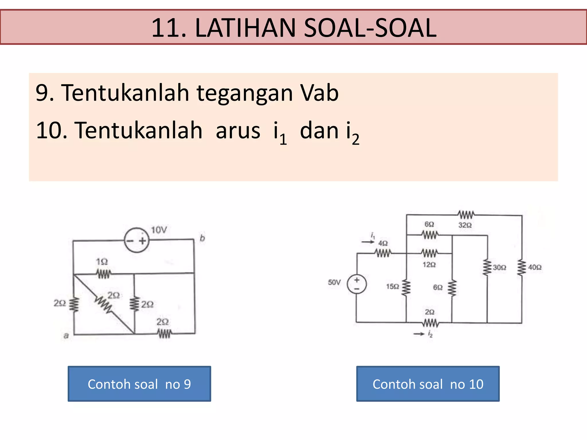 11. LATIHAN SOAL-SOAL
9. Tentukanlah tegangan Vab
10. Tentukanlah arus i1 dan i2

Contoh soal no 9

Contoh soal no 10

 