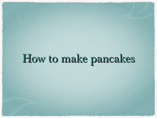 How to make pancakes

 