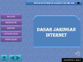 TEKNOLOGI INFORMASI KOMUNIKASI

SK & KD
INDIKATOR
MATERI
LATIHAN SOAL

DASAR JARINGAN
INTERNET

PENYUSUN

KELOMPOK 4 BAB 4

 