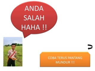ANDA
SALAH
HAHA !!

COBA TERUS PANTANG
MUNDUR !!!

 