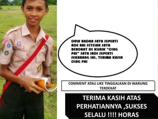 COMMENT ATAU LIKE TINGGALKAN DI WARUNG
TERDEKAT

TERIMA KASIH ATAS
PERHATIANNYA ,SUKSES
SELALU !!!! HORAS

 