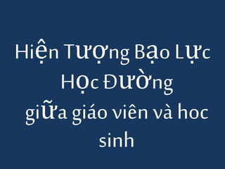 Hiện TượngBạo Lực
Học Đường
giữa giáo viênvà hoc
sinh
 