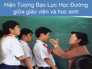 Hiện Tượng Bạo Lực Học Đường
giữa giáo viên và hoc sinh
 