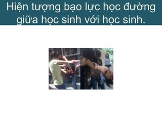 Hiện tượng bạo lực học đường
giữa học sinh với học sinh.
 
