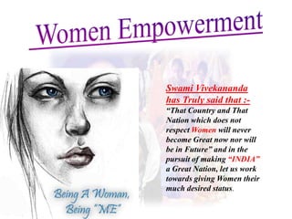 Swami Vivekananda
has Truly said that :-
“That Country and That
Nation which does not
respect Women will never
become Great now nor will
be in Future” and in the
pursuit of making “INDIA”
a Great Nation, let us work
towards giving Women their
much desired status.
 