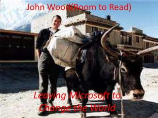 Leaving Microsoft to
Change the World
John Wood(Room to Read)
 