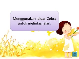 Menggunakan laluan Zebra
untuk melintas jalan.
 