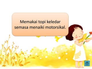 Memakai topi keledar
semasa menaiki motorsikal.
 