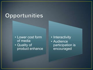 • Lower cost form
of media
• Quality of
product enhance
• Interactivity
• Audience
participation is
encouraged
 