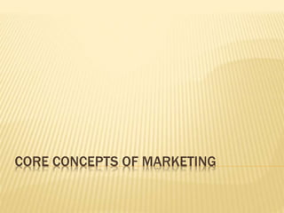 CORE CONCEPTS OF MARKETING
 