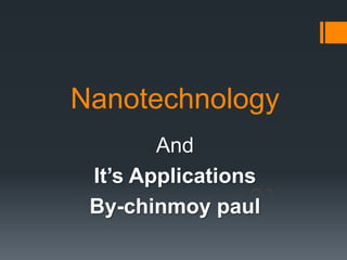 Nanotechnology
And
It’s Applications
By-chinmoy paul
 