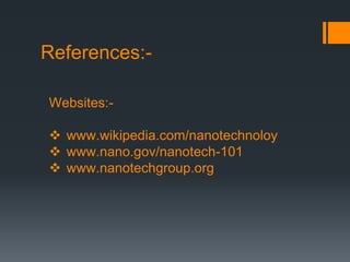 References:-
Websites:-
 www.wikipedia.com/nanotechnoloy
 www.nano.gov/nanotech-101
 www.nanotechgroup.org
 