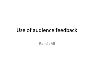 Use of audience feedback
Ramla Ali
 